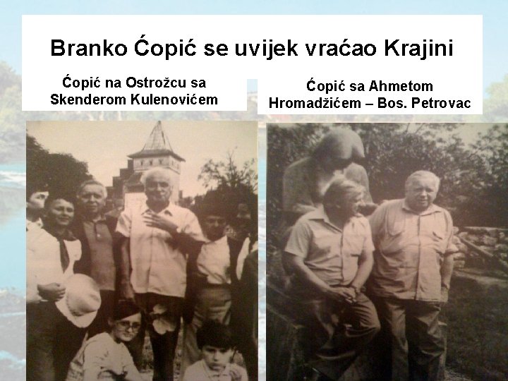 Branko Ćopić se uvijek vraćao Krajini Ćopić na Ostrožcu sa Skenderom Kulenovićem Ćopić sa
