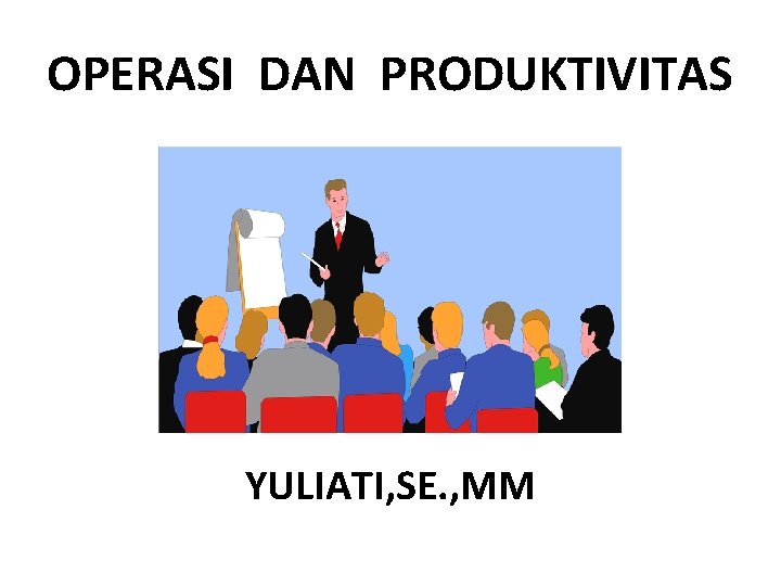 OPERASI DAN PRODUKTIVITAS YULIATI, SE. , MM 