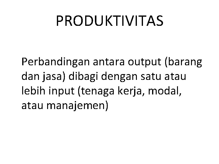 PRODUKTIVITAS Perbandingan antara output (barang dan jasa) dibagi dengan satu atau lebih input (tenaga