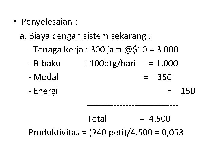  • Penyelesaian : a. Biaya dengan sistem sekarang : - Tenaga kerja :