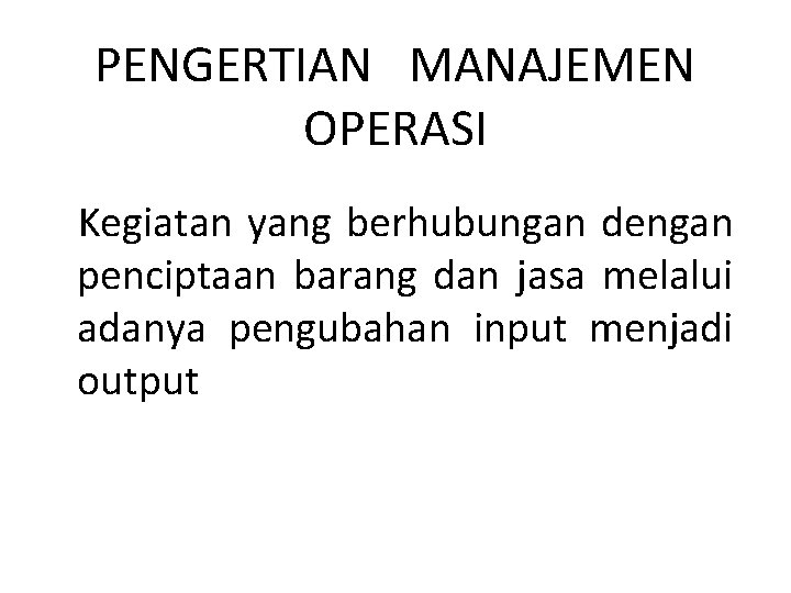 PENGERTIAN MANAJEMEN OPERASI Kegiatan yang berhubungan dengan penciptaan barang dan jasa melalui adanya pengubahan