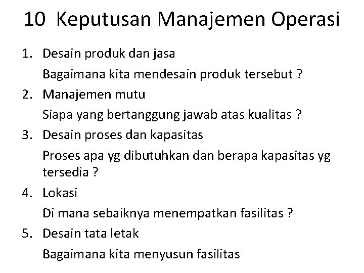 10 Keputusan Manajemen Operasi 1. Desain produk dan jasa Bagaimana kita mendesain produk tersebut