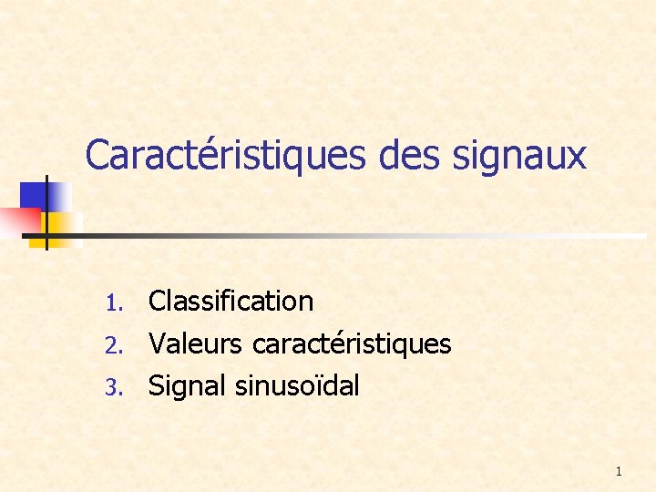 Caractéristiques des signaux Classification 2. Valeurs caractéristiques 3. Signal sinusoïdal 1. 1 
