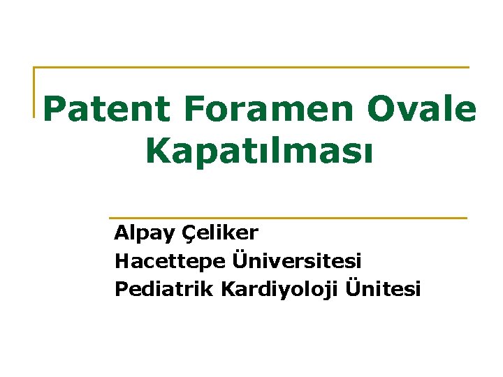 Patent Foramen Ovale Kapatılması Alpay Çeliker Hacettepe Üniversitesi Pediatrik Kardiyoloji Ünitesi 