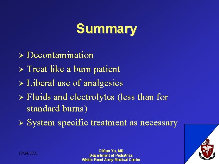 Summary Decontamination Ø Treat like a burn patient Ø Liberal use of analgesics Ø