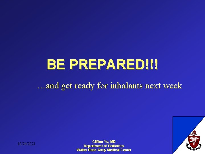 BE PREPARED!!! …and get ready for inhalants next week 10/24/2021 Clifton Yu, MD Department