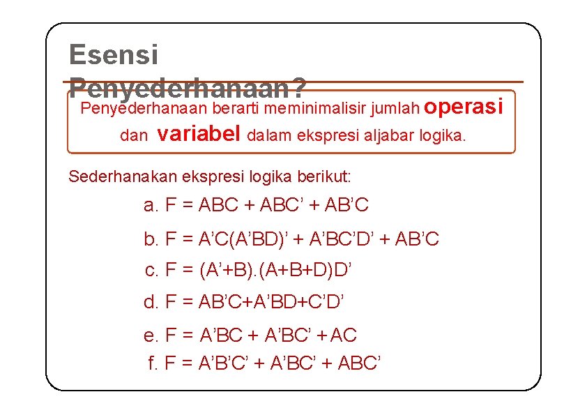 Esensi Penyederhanaan? Penyederhanaan berarti meminimalisir jumlah operasi dan variabel dalam ekspresi aljabar logika. Sederhanakan