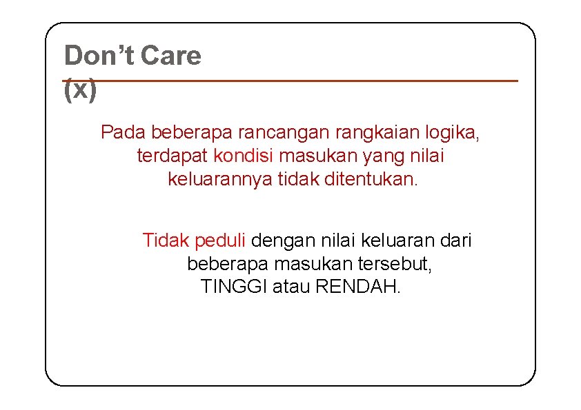 Don’t Care (x) Pada beberapa rancangan rangkaian logika, terdapat kondisi masukan yang nilai keluarannya