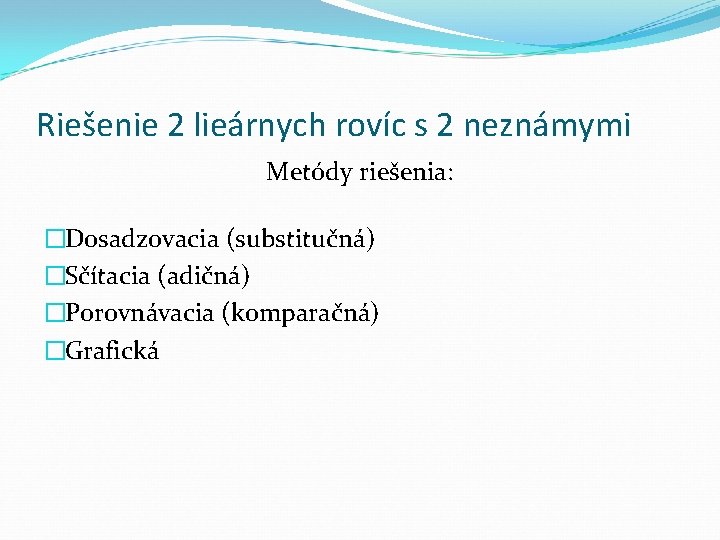 Riešenie 2 lieárnych rovíc s 2 neznámymi Metódy riešenia: �Dosadzovacia (substitučná) �Sčítacia (adičná) �Porovnávacia
