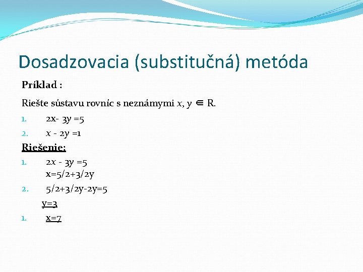 Dosadzovacia (substitučná) metóda Príklad : Riešte sústavu rovníc s neznámymi x, y ∈ R.