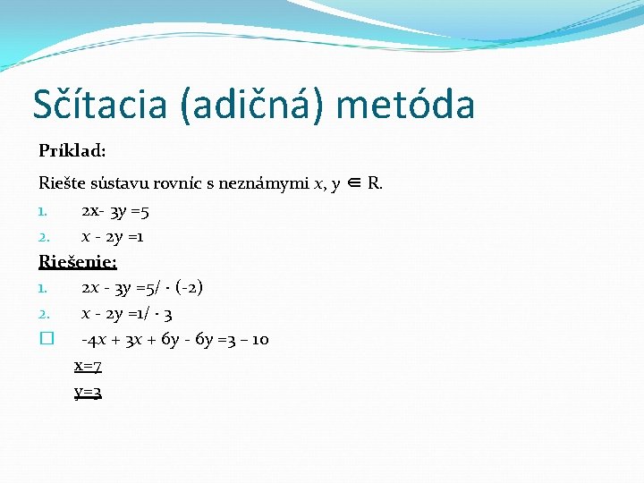 Sčítacia (adičná) metóda Príklad: Riešte sústavu rovníc s neznámymi x, y ∈ R. 1.