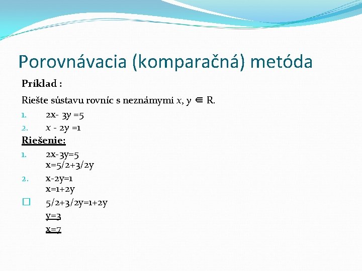 Porovnávacia (komparačná) metóda Príklad : Riešte sústavu rovníc s neznámymi x, y ∈ R.