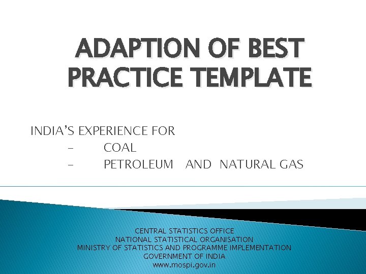 ADAPTION OF BEST PRACTICE TEMPLATE INDIA’S EXPERIENCE FOR COAL PETROLEUM AND NATURAL GAS CENTRAL
