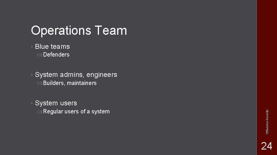 Operations Team • Blue teams Defenders • System admins, engineers Builders, maintainers System users