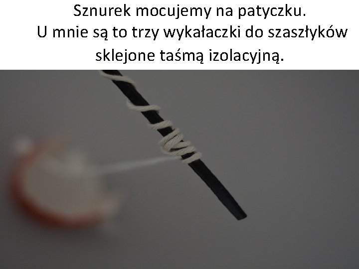 Sznurek mocujemy na patyczku. U mnie są to trzy wykałaczki do szaszłyków sklejone taśmą