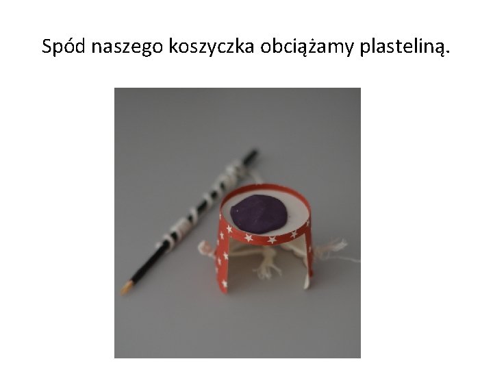 Spód naszego koszyczka obciążamy plasteliną. 