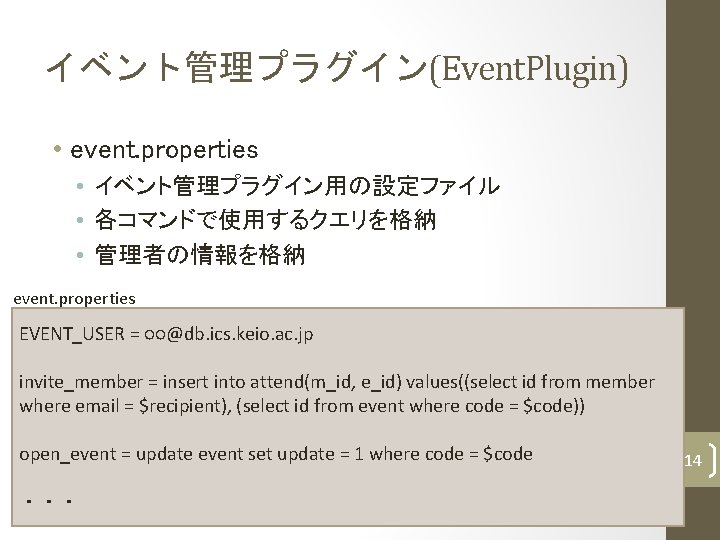 イベント管理プラグイン(Event. Plugin) • event. properties • イベント管理プラグイン用の設定ファイル • 各コマンドで使用するクエリを格納 • 管理者の情報を格納 event. properties EVENT_USER