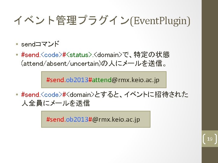 イベント管理プラグイン(Event. Plugin) • sendコマンド • #send. <code>#<status>. <domain>で、特定の状態 (attend/absent/uncertain)の人にメールを送信。 #send. ob 2013#attend@rmx. keio. ac.