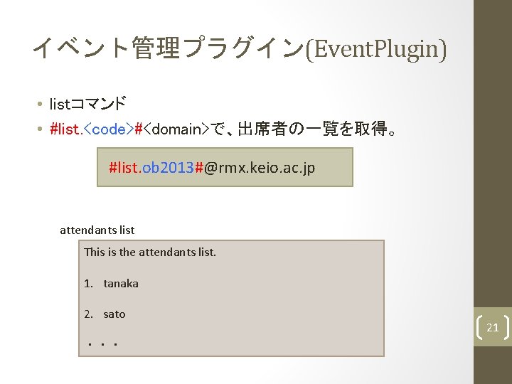 イベント管理プラグイン(Event. Plugin) • listコマンド • #list. <code>#<domain>で、出席者の一覧を取得。 #list. ob 2013#@rmx. keio. ac. jp attendants