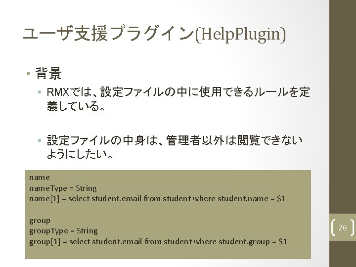 ユーザ支援プラグイン(Help. Plugin) • 背景 • RMXでは、設定ファイルの中に使用できるルールを定 義している。 • 設定ファイルの中身は、管理者以外は閲覧できない ようにしたい。 name. Type = String