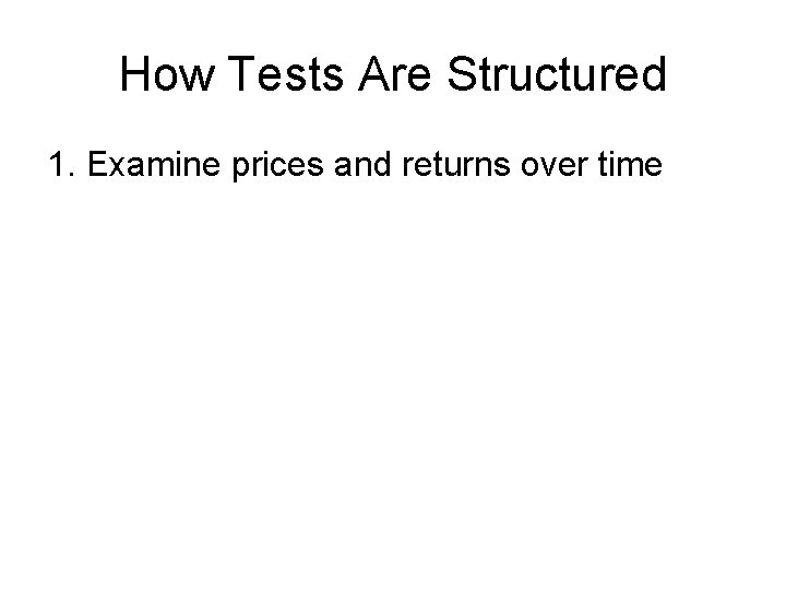 How Tests Are Structured 1. Examine prices and returns over time 
