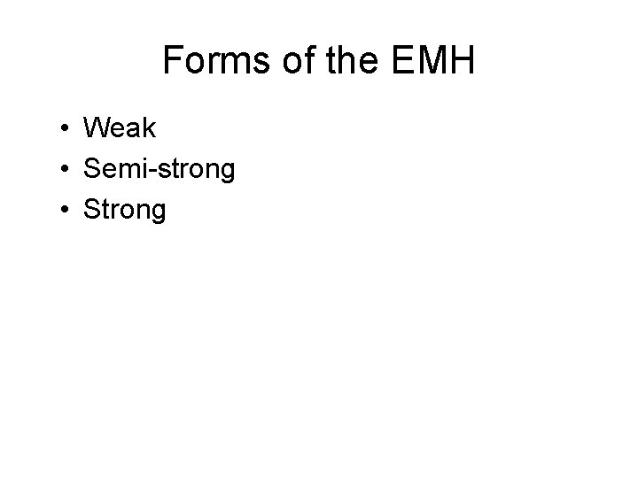 Forms of the EMH • Weak • Semi-strong • Strong 