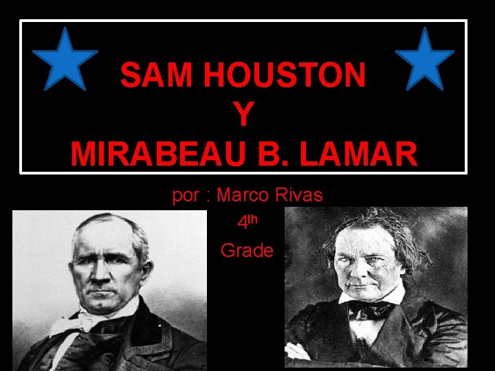 SAM HOUSTON Y MIRABEAU B. LAMAR por : Marco Rivas 4 th Grade 