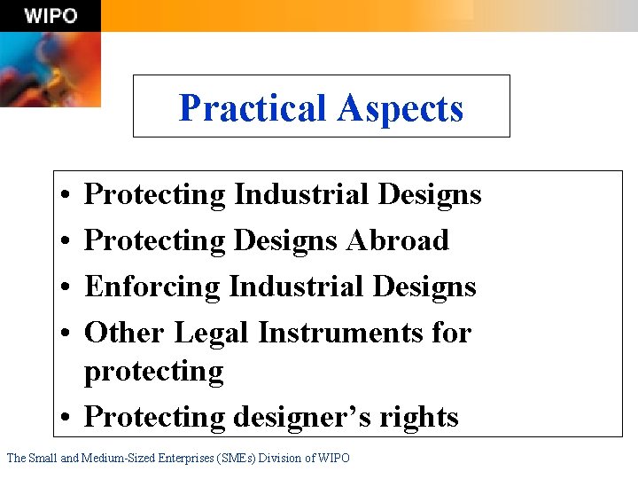 Practical Aspects • • Protecting Industrial Designs Protecting Designs Abroad Enforcing Industrial Designs Other