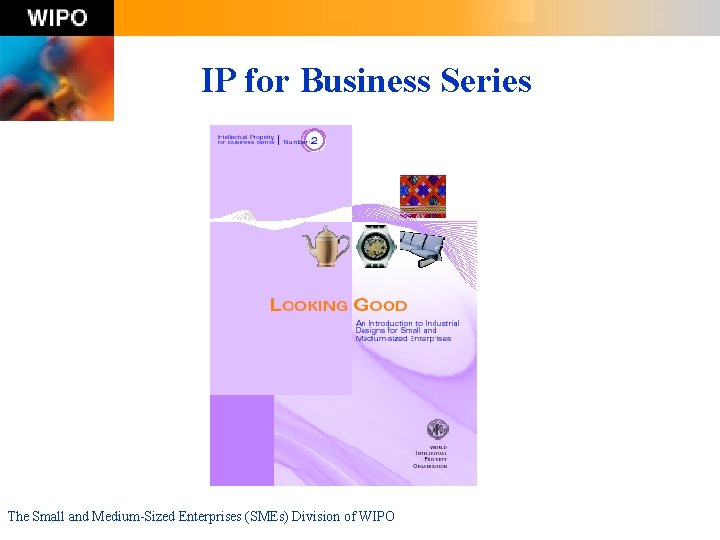 IP for Business Series The Small and Medium-Sized Enterprises (SMEs) Division of WIPO 
