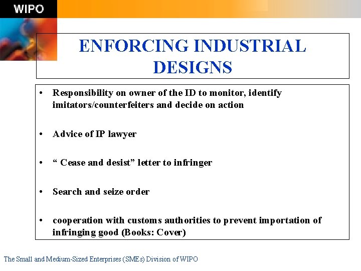 ENFORCING INDUSTRIAL DESIGNS • Responsibility on owner of the ID to monitor, identify imitators/counterfeiters