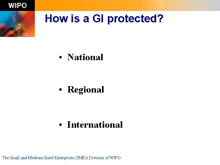 How is a GI protected? • National • Regional • International The Small and