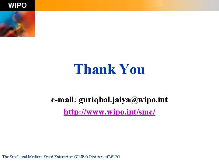 Thank You e-mail: guriqbal. jaiya@wipo. int http: //www. wipo. int/sme/ The Small and Medium-Sized