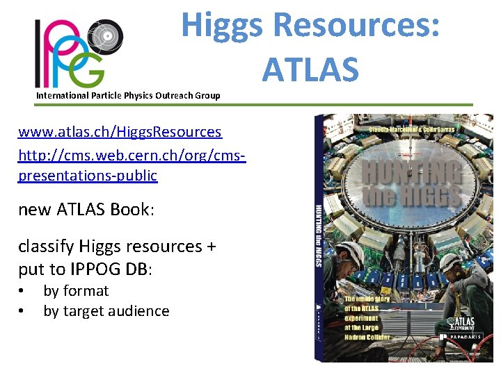Higgs Resources: ATLAS International Particle Physics Outreach Group www. atlas. ch/Higgs. Resources http: //cms.