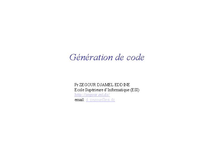 Génération de code Pr ZEGOUR DJAMEL EDDINE Ecole Supérieure d’Informatique (ESI) http: //zegour. esi.