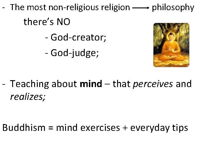 - The most non-religious religion philosophy there’s NO - God-creator; - God-judge; - Teaching