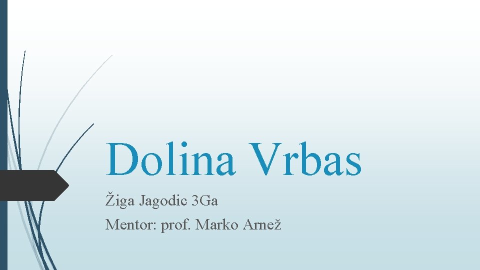 Dolina Vrbas Žiga Jagodic 3 Ga Mentor: prof. Marko Arnež 