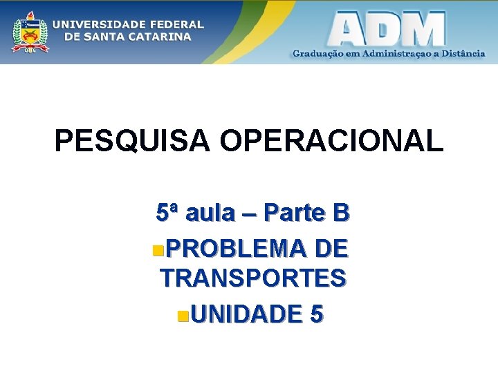 PESQUISA OPERACIONAL 5ª aula – Parte B n. PROBLEMA DE TRANSPORTES n. UNIDADE 5