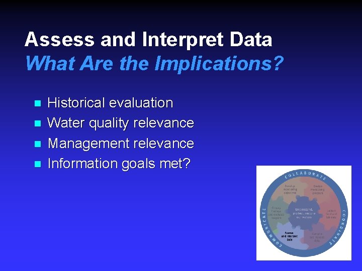 Assess and Interpret Data What Are the Implications? n n Historical evaluation Water quality