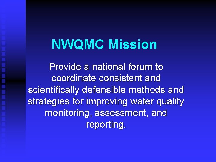 NWQMC Mission Provide a national forum to coordinate consistent and scientifically defensible methods and