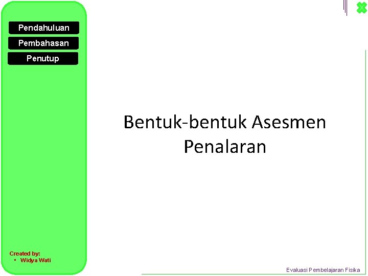 Pendahuluan Pembahasan Penutup Bentuk-bentuk Asesmen Penalaran Created by: • Widya Wati Evaluasi Pembelajaran Fisika