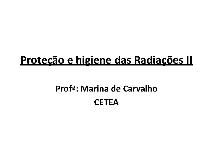 Proteção e higiene das Radiações II Profª: Marina de Carvalho CETEA 