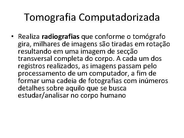 Tomografia Computadorizada • Realiza radiografias que conforme o tomógrafo gira, milhares de imagens são