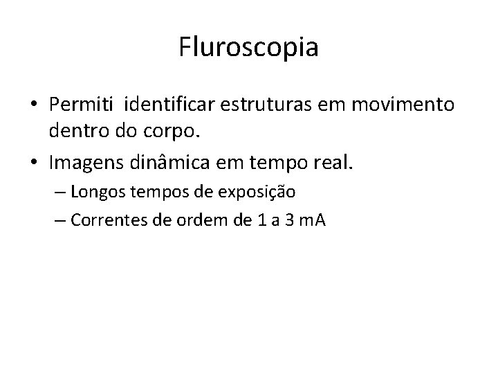 Fluroscopia • Permiti identificar estruturas em movimento dentro do corpo. • Imagens dinâmica em