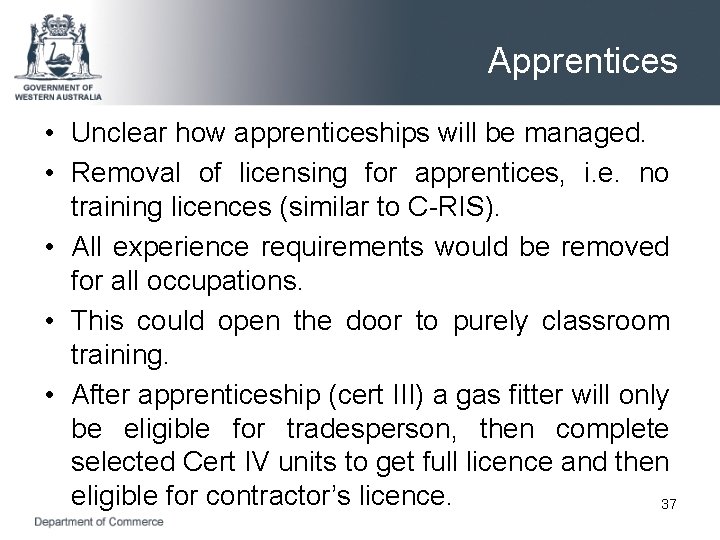 Apprentices • Unclear how apprenticeships will be managed. • Removal of licensing for apprentices,
