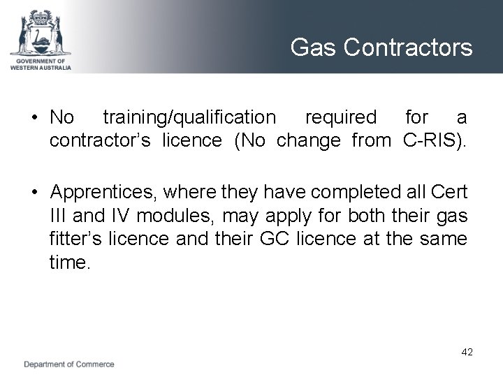 Gas Contractors • No training/qualification required for a contractor’s licence (No change from C-RIS).