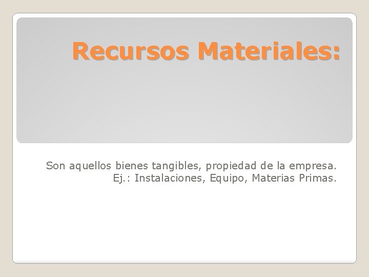 Recursos Materiales: Son aquellos bienes tangibles, propiedad de la empresa. Ej. : Instalaciones, Equipo,