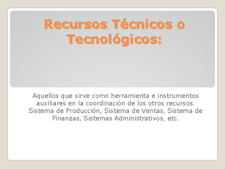 Recursos Técnicos o Tecnológicos: Aquellos que sirve como herramienta e instrumentos auxiliares en la