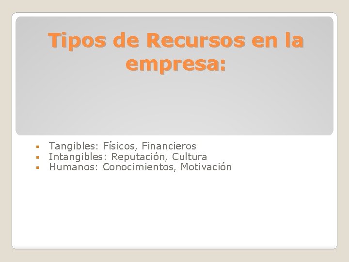 Tipos de Recursos en la empresa: § § § Tangibles: Físicos, Financieros Intangibles: Reputación,