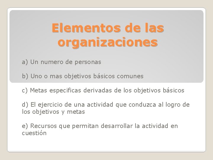 Elementos de las organizaciones a) Un numero de personas b) Uno o mas objetivos