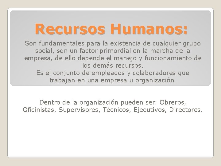 Recursos Humanos: Son fundamentales para la existencia de cualquier grupo social, son un factor